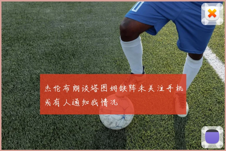 杰伦布朗谈塔图姆缺阵未关注手机或有人通知我情况
