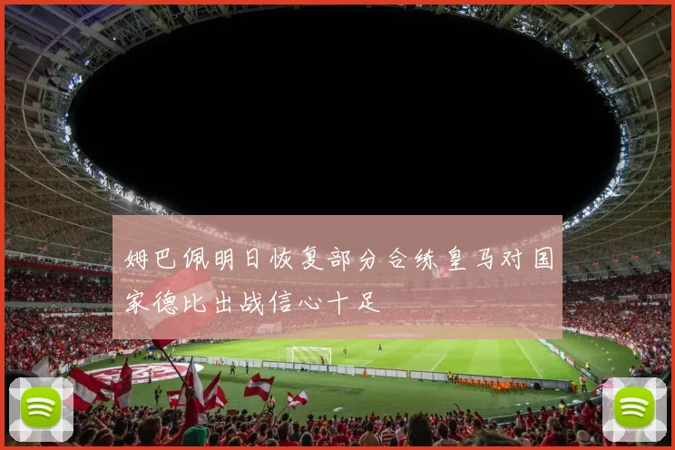 姆巴佩明日恢复部分合练皇马对国家德比出战信心十足