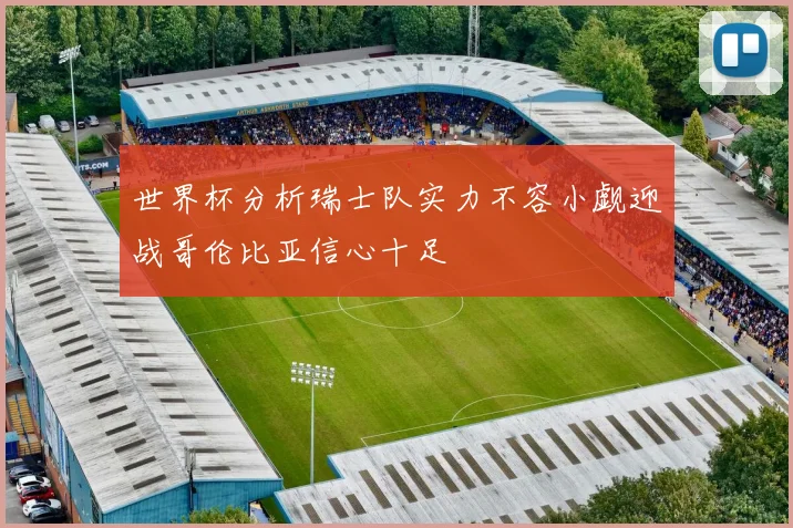 世界杯分析瑞士队实力不容小觑迎战哥伦比亚信心十足