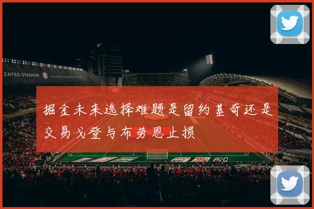 掘金未来选择难题是留约基奇还是交易戈登与布劳恩止损