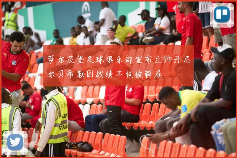 萨尔茨堡足球俱乐部宣布主帅丹尼尔贝希勒因战绩不佳被解雇